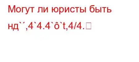 Могут ли юристы быть нд`,4`4.4``t,4/4.